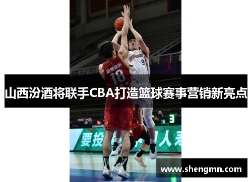 山西汾酒将联手CBA打造篮球赛事营销新亮点